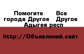 Помогите!!! - Все города Другое » Другое   . Адыгея респ.